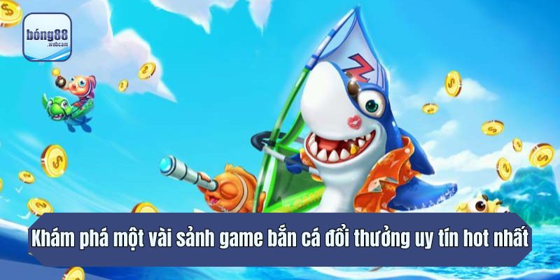 Khám phá một vài sảnh game bắn cá đổi thưởng uy tín hot nhất
